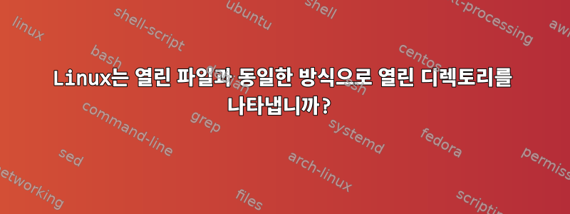 Linux는 열린 파일과 동일한 방식으로 열린 디렉토리를 나타냅니까?