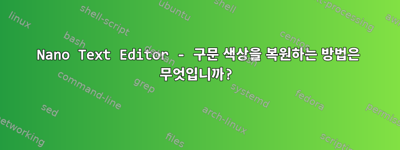 Nano Text Editor - 구문 색상을 복원하는 방법은 무엇입니까?