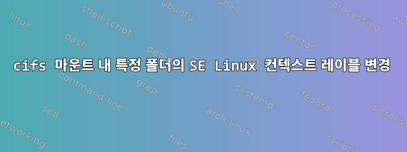 cifs 마운트 내 특정 폴더의 SE Linux 컨텍스트 레이블 변경