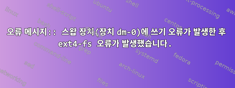 오류 메시지:: 스왑 장치(장치 dm-0)에 쓰기 오류가 발생한 후 ext4-fs 오류가 발생했습니다.