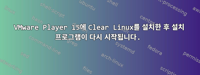 VMware Player 15에 Clear Linux를 설치한 후 설치 프로그램이 다시 시작됩니다.