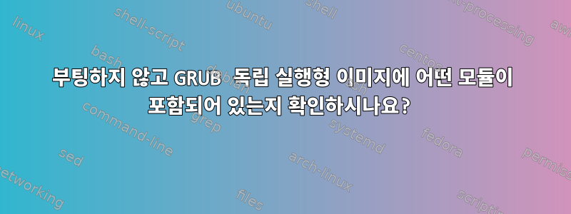 부팅하지 않고 GRUB 독립 실행형 이미지에 어떤 모듈이 포함되어 있는지 확인하시나요?