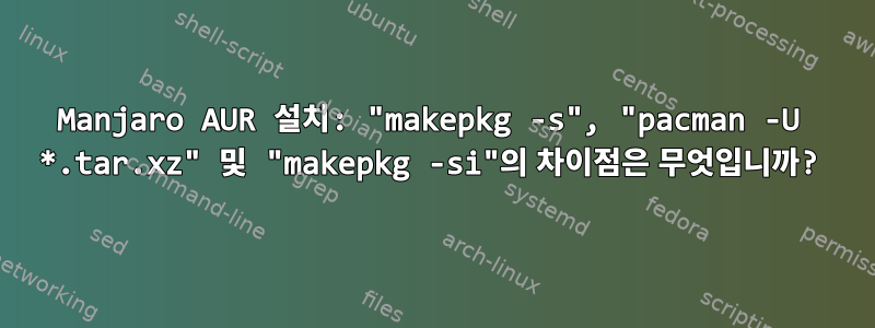 Manjaro AUR 설치: "makepkg -s", "pacman -U *.tar.xz" 및 "makepkg -si"의 차이점은 무엇입니까?