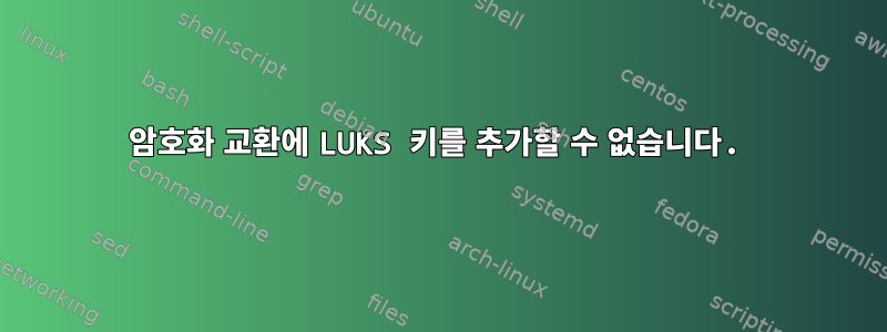 암호화 교환에 LUKS 키를 추가할 수 없습니다.