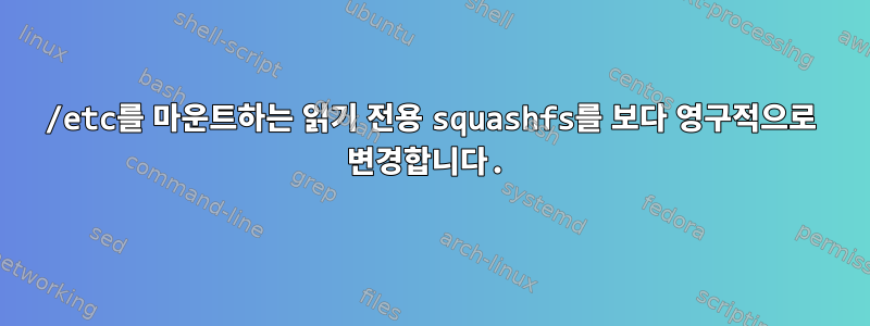 /etc를 마운트하는 읽기 전용 squashfs를 보다 영구적으로 변경합니다.