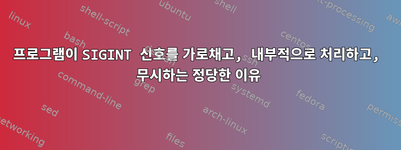 프로그램이 SIGINT 신호를 가로채고, 내부적으로 처리하고, 무시하는 정당한 이유