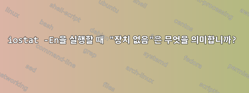 iostat -En을 실행할 때 "장치 없음"은 무엇을 의미합니까?