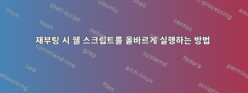 재부팅 시 쉘 스크립트를 올바르게 실행하는 방법