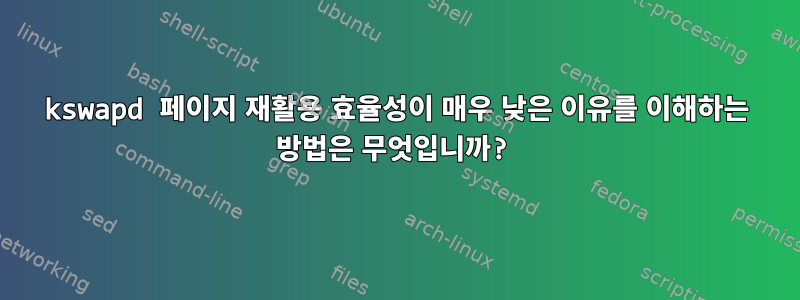 kswapd 페이지 재활용 효율성이 매우 낮은 이유를 이해하는 방법은 무엇입니까?