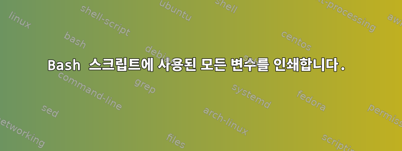 Bash 스크립트에 사용된 모든 변수를 인쇄합니다.