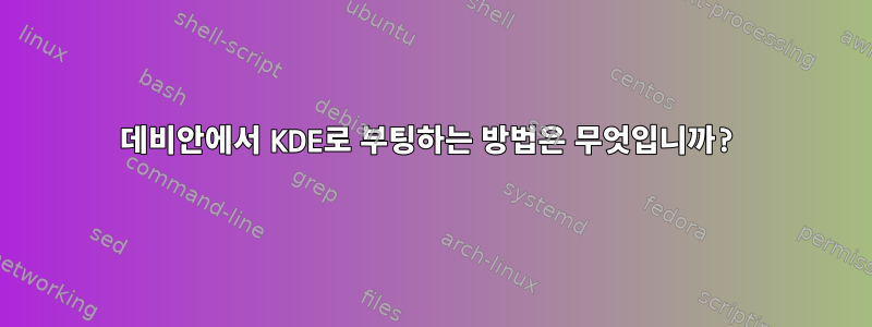 데비안에서 KDE로 부팅하는 방법은 무엇입니까?