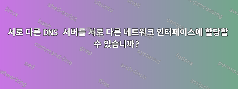 서로 다른 DNS 서버를 서로 다른 네트워크 인터페이스에 할당할 수 있습니까?