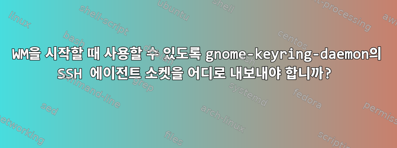 WM을 시작할 때 사용할 수 있도록 gnome-keyring-daemon의 SSH 에이전트 소켓을 어디로 내보내야 합니까?