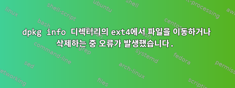 dpkg info 디렉터리의 ext4에서 파일을 이동하거나 삭제하는 중 오류가 발생했습니다.