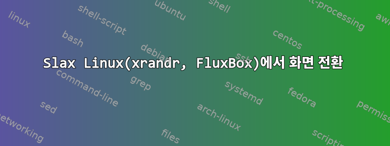 Slax Linux(xrandr, FluxBox)에서 화면 전환