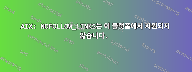 AIX: NOFOLLOW_LINKS는 이 플랫폼에서 지원되지 않습니다.