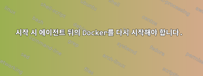 시작 시 에이전트 뒤의 Docker를 다시 시작해야 합니다.