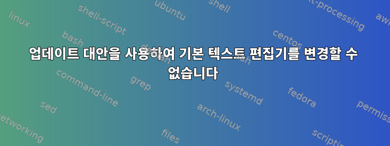 업데이트 대안을 사용하여 기본 텍스트 편집기를 변경할 수 없습니다