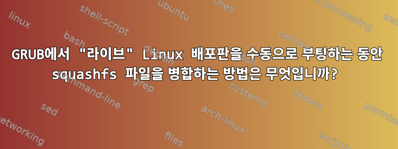 GRUB에서 "라이브" Linux 배포판을 수동으로 부팅하는 동안 squashfs 파일을 병합하는 방법은 무엇입니까?