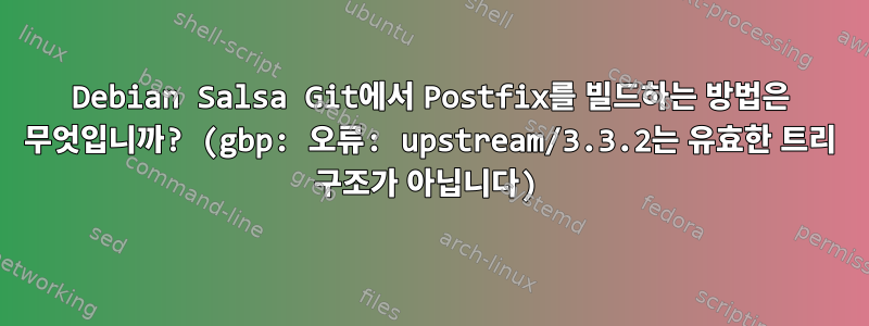 Debian Salsa Git에서 Postfix를 빌드하는 방법은 무엇입니까? (gbp: 오류: upstream/3.3.2는 유효한 트리 구조가 아닙니다)