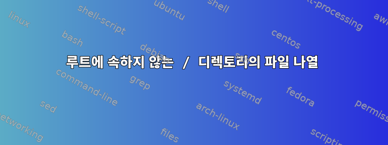 루트에 속하지 않는 / 디렉토리의 파일 나열