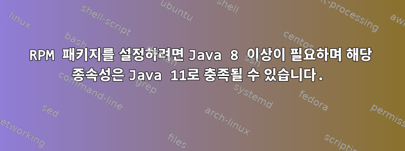 RPM 패키지를 설정하려면 Java 8 이상이 필요하며 해당 종속성은 Java 11로 충족될 수 있습니다.