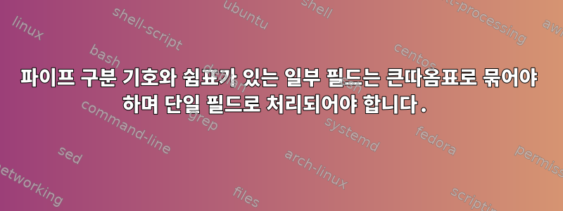 파이프 구분 기호와 쉼표가 있는 일부 필드는 큰따옴표로 묶어야 하며 단일 필드로 처리되어야 합니다.