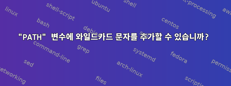 "PATH" 변수에 와일드카드 문자를 추가할 수 있습니까?