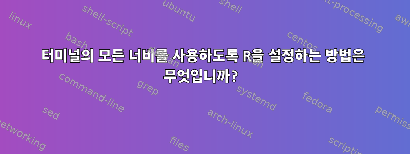 터미널의 모든 너비를 사용하도록 R을 설정하는 방법은 무엇입니까?