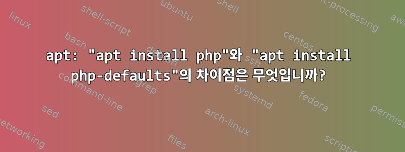 apt: "apt install php"와 "apt install php-defaults"의 차이점은 무엇입니까?