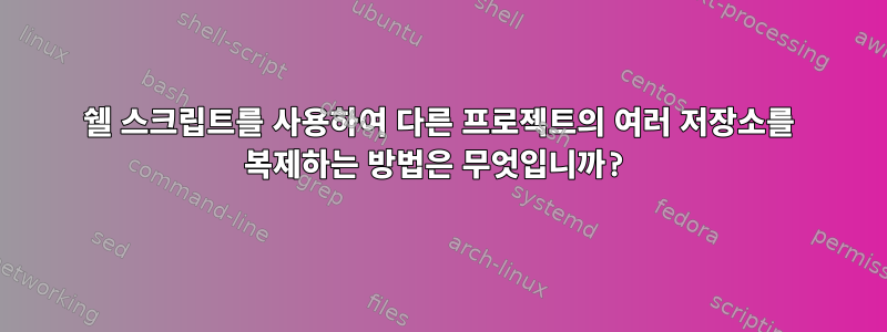 쉘 스크립트를 사용하여 다른 프로젝트의 여러 저장소를 복제하는 방법은 무엇입니까?