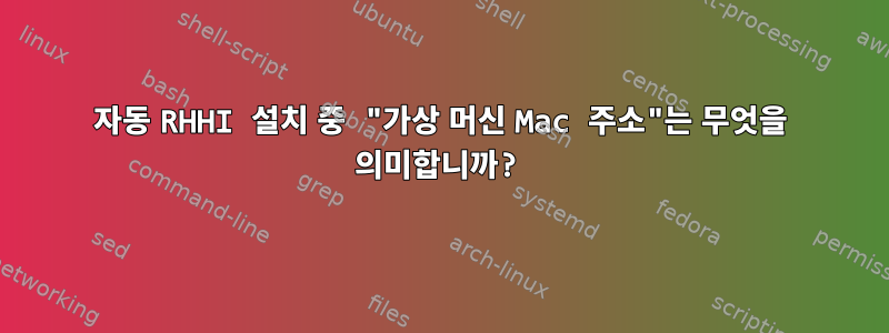 자동 RHHI 설치 중 "가상 머신 Mac 주소"는 무엇을 의미합니까?