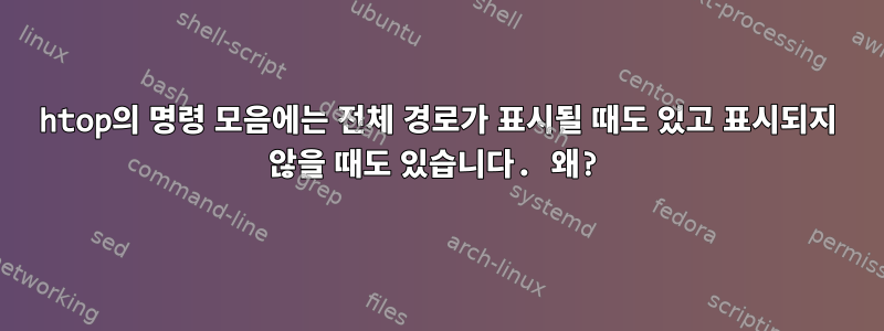 htop의 명령 모음에는 전체 경로가 표시될 때도 있고 표시되지 않을 때도 있습니다. 왜?