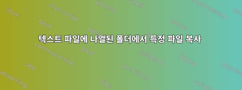 텍스트 파일에 나열된 폴더에서 특정 파일 복사