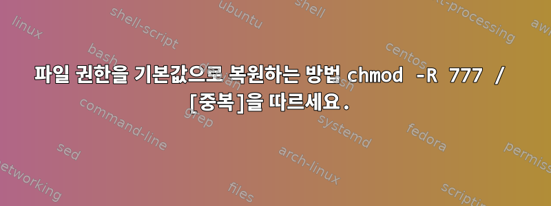 파일 권한을 기본값으로 복원하는 방법 chmod -R 777 / [중복]을 따르세요.