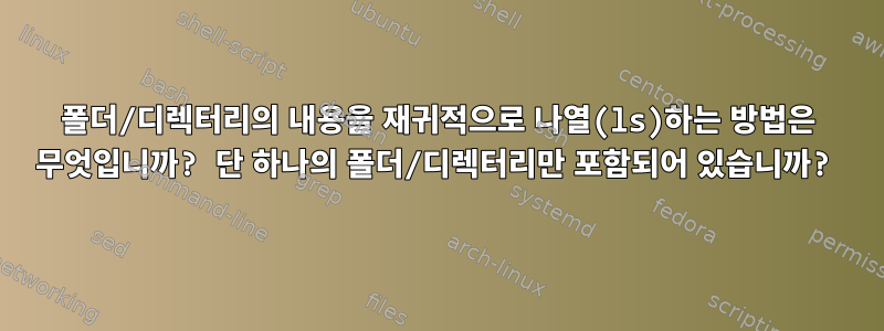 폴더/디렉터리의 내용을 재귀적으로 나열(ls)하는 방법은 무엇입니까? 단 하나의 폴더/디렉터리만 포함되어 있습니까?