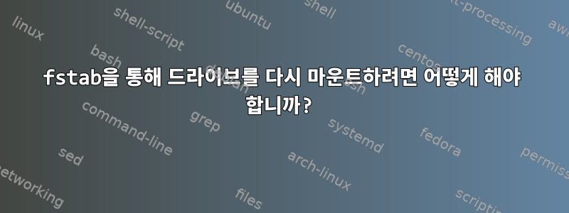 fstab을 통해 드라이브를 다시 마운트하려면 어떻게 해야 합니까?