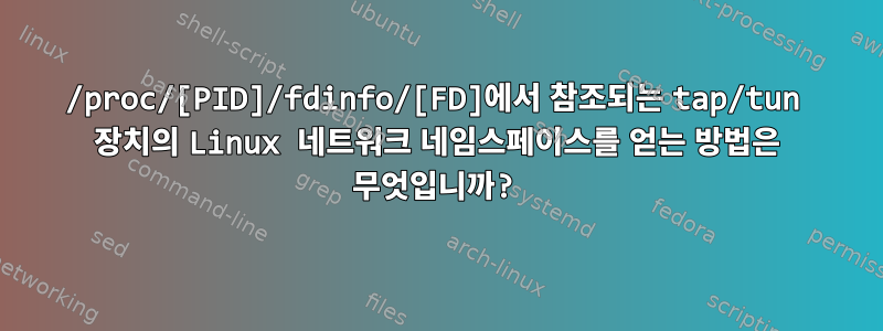 /proc/[PID]/fdinfo/[FD]에서 참조되는 tap/tun 장치의 Linux 네트워크 네임스페이스를 얻는 방법은 무엇입니까?