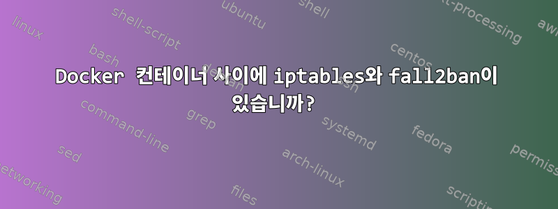 Docker 컨테이너 사이에 iptables와 fall2ban이 있습니까?