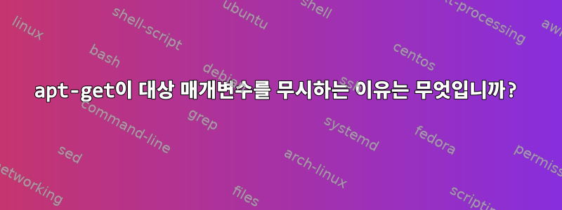 apt-get이 대상 매개변수를 무시하는 이유는 무엇입니까?