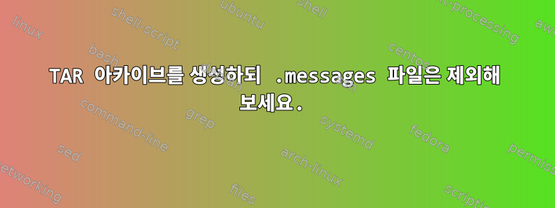 TAR 아카이브를 생성하되 .messages 파일은 제외해 보세요.