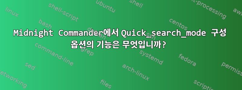 Midnight Commander에서 Quick_search_mode 구성 옵션의 기능은 무엇입니까?