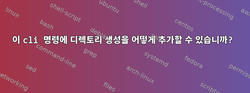 이 cli 명령에 디렉토리 생성을 어떻게 추가할 수 있습니까?