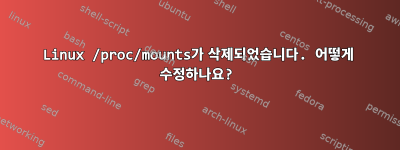 Linux /proc/mounts가 삭제되었습니다. 어떻게 수정하나요?