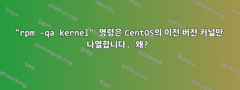 "rpm -qa kernel" 명령은 CentOS의 이전 버전 커널만 나열합니다. 왜?