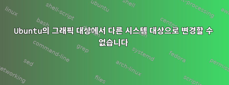 Ubuntu의 그래픽 대상에서 다른 시스템 대상으로 변경할 수 없습니다