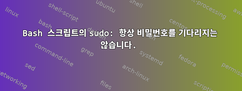 Bash 스크립트의 sudo: 항상 비밀번호를 기다리지는 않습니다.