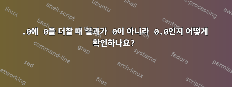 0.0에 0을 더할 때 결과가 0이 아니라 0.0인지 어떻게 확인하나요?