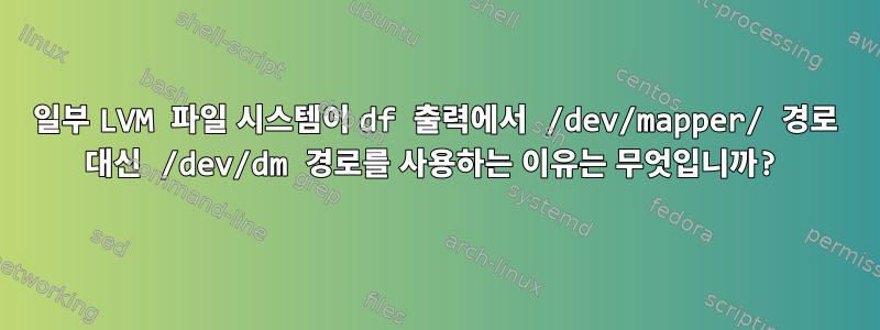 일부 LVM 파일 시스템이 df 출력에서 ​​/dev/mapper/ 경로 대신 /dev/dm 경로를 사용하는 이유는 무엇입니까?