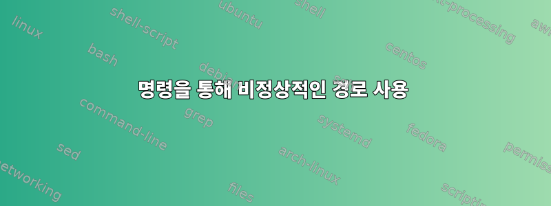 명령을 통해 비정상적인 경로 사용